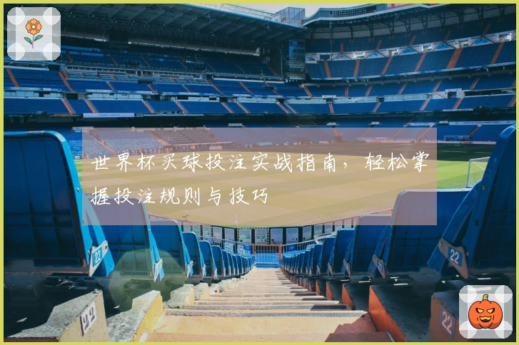世界杯买球投注实战指南，轻松掌握投注规则与技巧