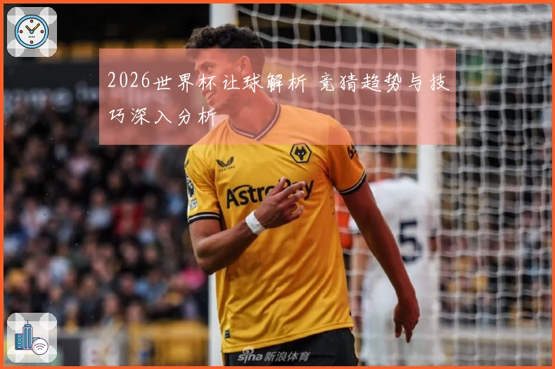 2026世界杯让球解析 竞猜趋势与技巧深入分析