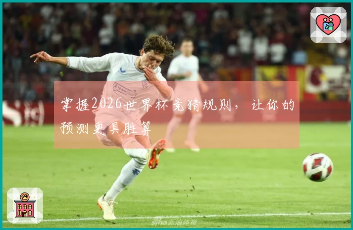掌握2026世界杯竞猜规则，让你的预测更具胜算