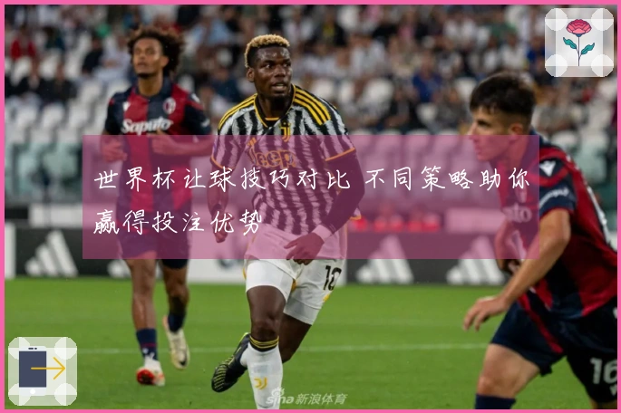 世界杯让球技巧对比 不同策略助你赢得投注优势