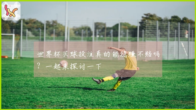 世界杯买球投注真的能稳赚不赔吗？一起来探讨一下