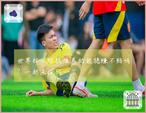 世界杯买球投注真的能稳赚不赔吗？一起来探讨一下