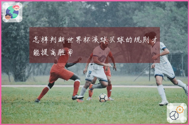 怎样判断世界杯滚球买球的规则才能提高胜率