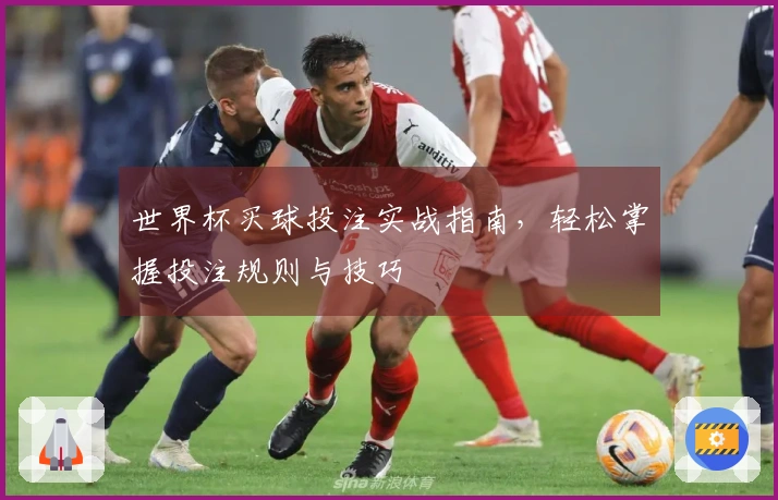 世界杯买球投注实战指南，轻松掌握投注规则与技巧