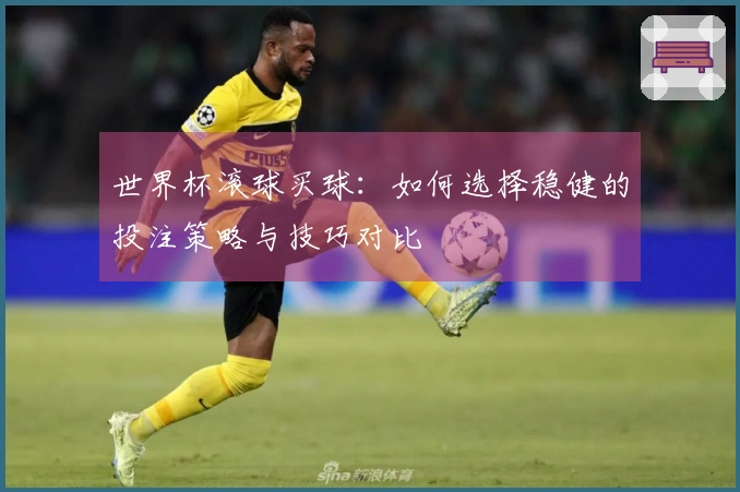 世界杯滚球买球：如何选择稳健的投注策略与技巧对比