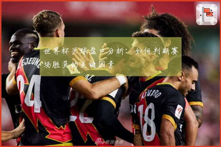 世界杯买球盘口分析：如何判断赛场胜负的关键因素