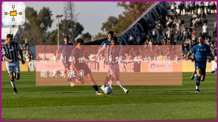 怎样判断世界杯滚球买球的规则才能提高胜率