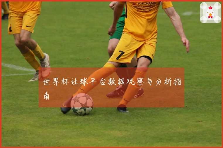 世界杯让球平台数据观察与分析指南
