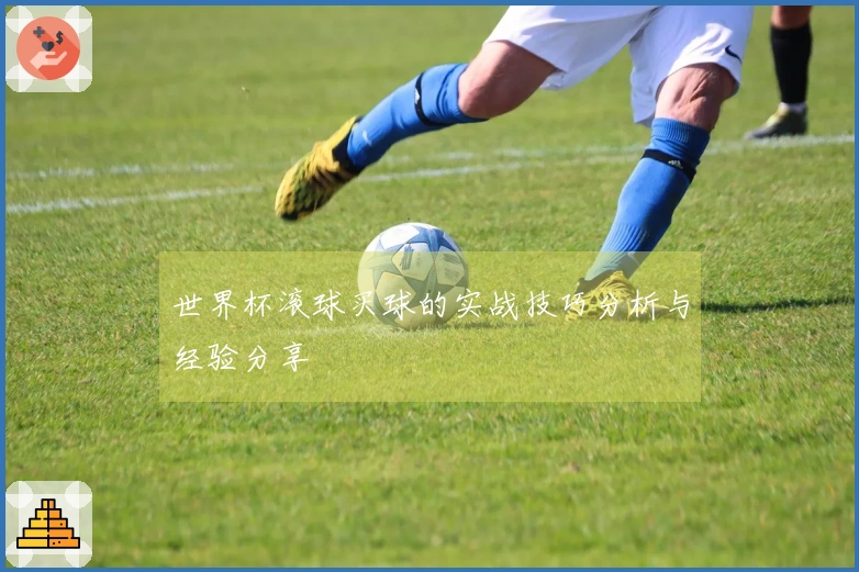 世界杯滚球买球的实战技巧分析与经验分享