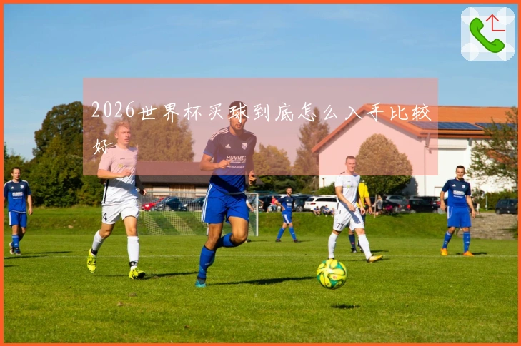 2026世界杯买球到底怎么入手比较好