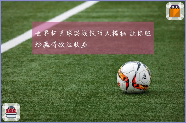世界杯买球实战技巧大揭秘 让你轻松赢得投注收益