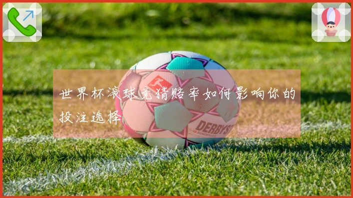 世界杯滚球竞猜赔率如何影响你的投注选择