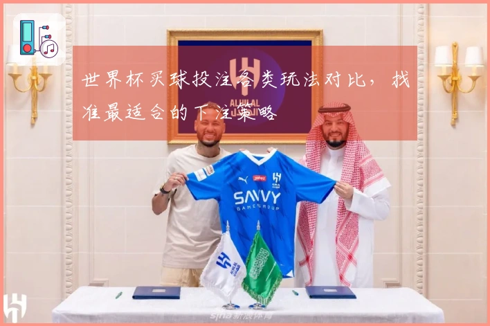 世界杯买球投注各类玩法对比，找准最适合的下注策略
