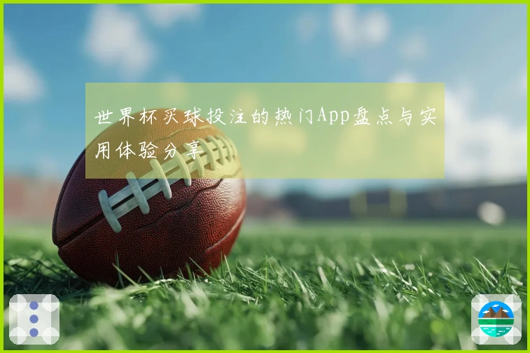 世界杯买球投注的热门App盘点与实用体验分享