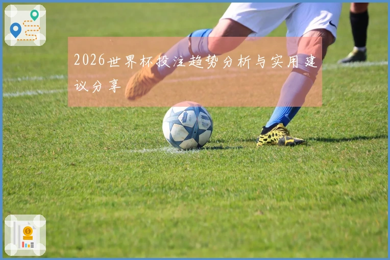 2026世界杯投注趋势分析与实用建议分享